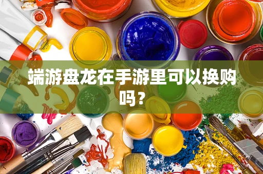 端游盘龙在手游里可以换购吗？
