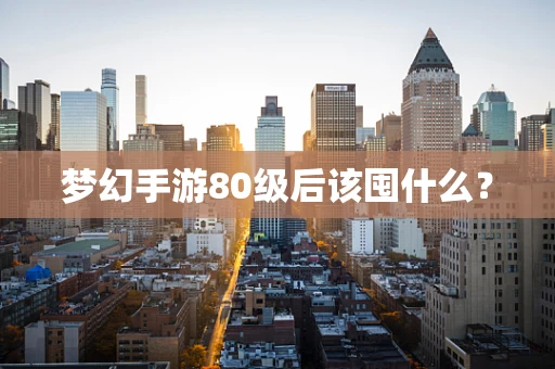 梦幻手游80级后该囤什么？