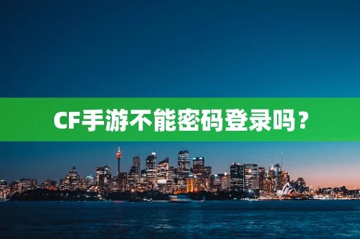 CF手游不能密码登录吗？