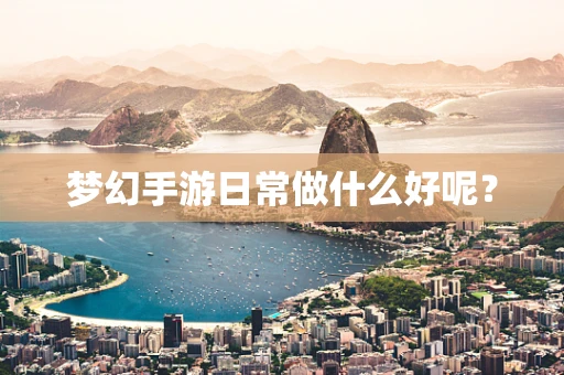梦幻手游日常做什么好呢？
