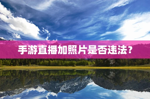 手游直播加照片是否违法？