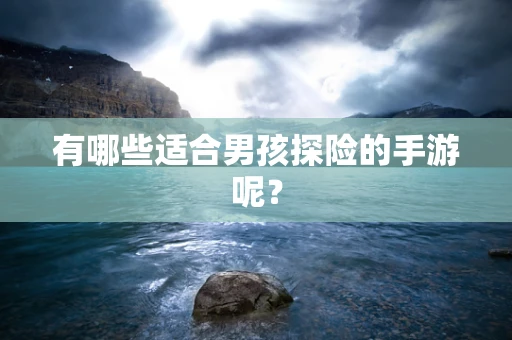 有哪些适合男孩探险的手游呢？