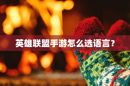 英雄联盟手游怎么选语言？