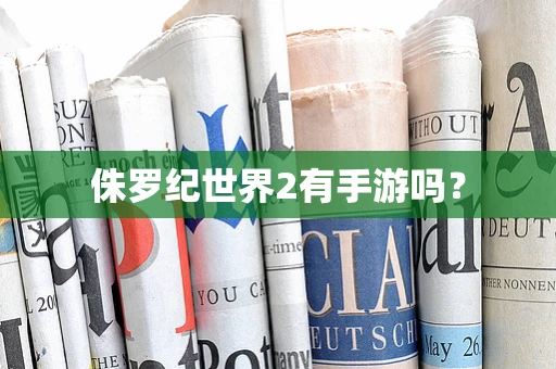 侏罗纪世界2有手游吗？