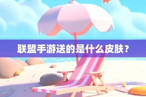 联盟手游送的是什么皮肤？