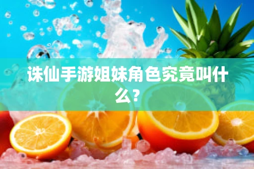 诛仙手游姐妹角色究竟叫什么？