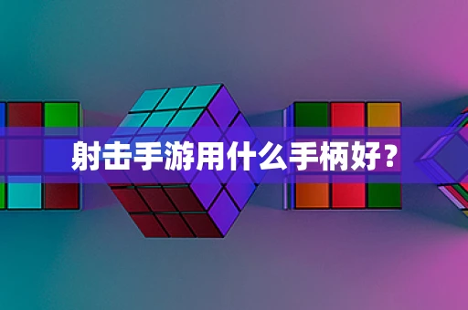 射击手游用什么手柄好？