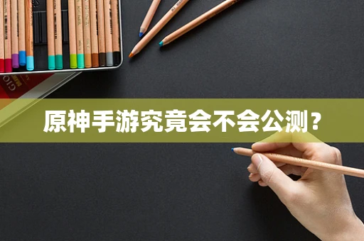 原神手游究竟会不会公测？
