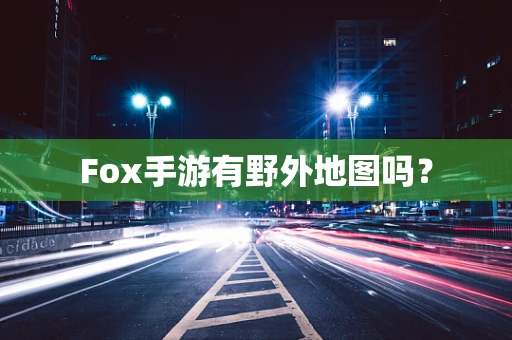 Fox手游有野外地图吗？
