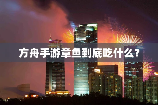 方舟手游章鱼到底吃什么？