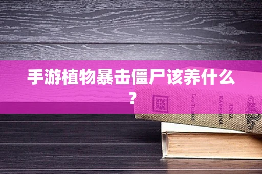 手游植物暴击僵尸该养什么？
