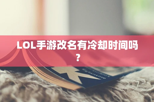 LOL手游改名有冷却时间吗？