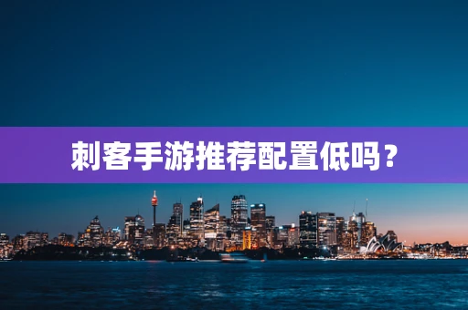 刺客手游推荐配置低吗？