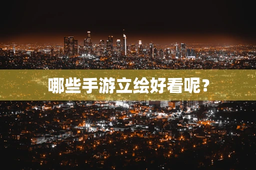 哪些手游立绘好看呢？