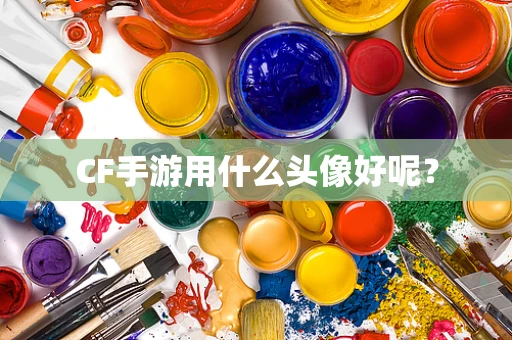 CF手游用什么头像好呢？