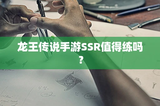 龙王传说手游SSR值得练吗？