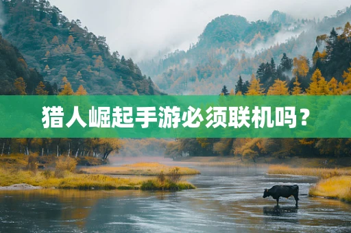 猎人崛起手游必须联机吗？