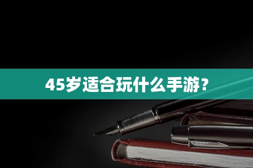 45岁适合玩什么手游？