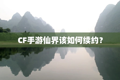 CF手游仙界该如何续约？