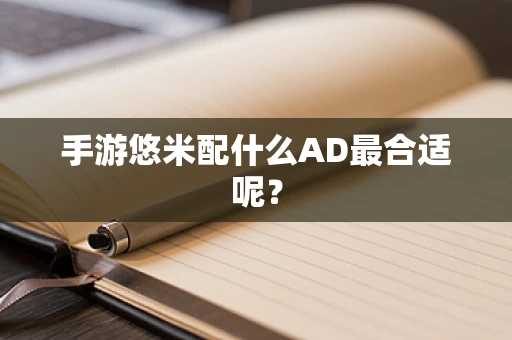 手游悠米配什么AD最合适呢？