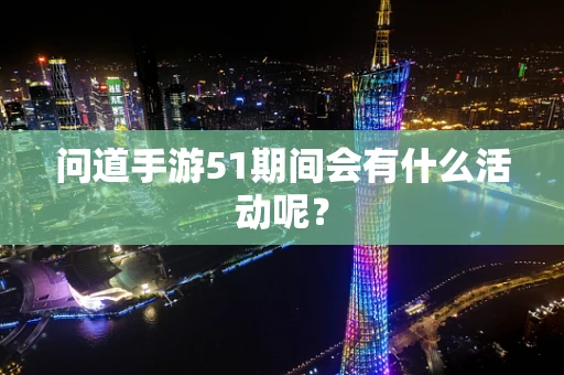 问道手游51期间会有什么活动呢？