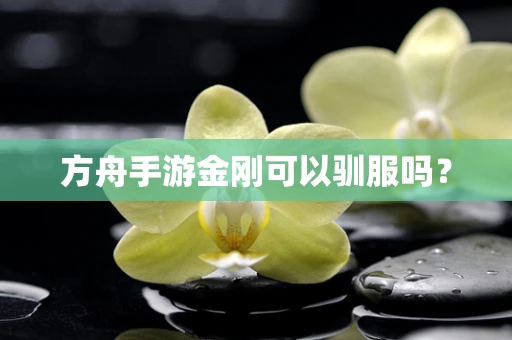 方舟手游金刚可以驯服吗？