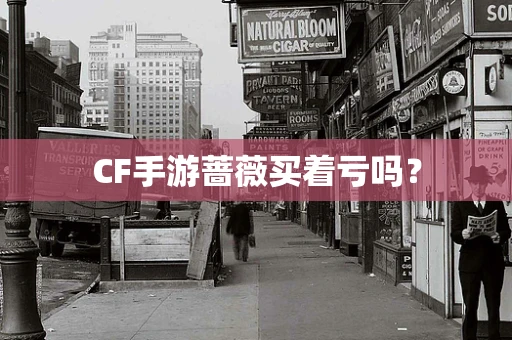 CF手游蔷薇买着亏吗？