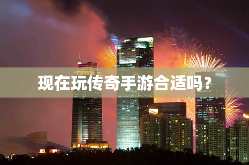现在玩传奇手游合适吗？