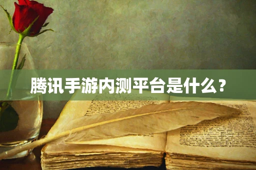 腾讯手游内测平台是什么？