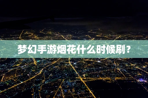 梦幻手游烟花什么时候刷？