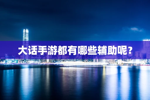 大话手游都有哪些辅助呢？