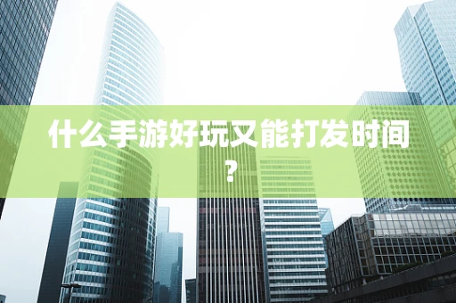 什么手游好玩又能打发时间？