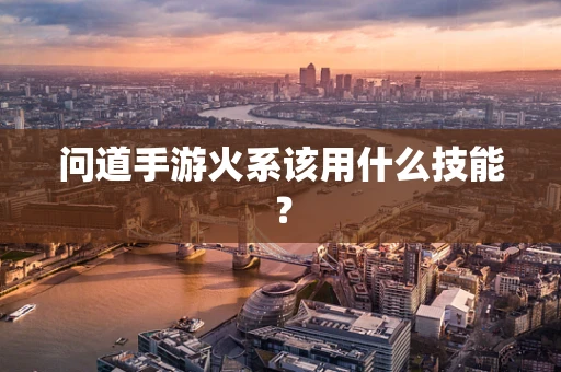 问道手游火系该用什么技能？