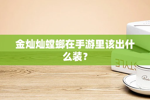 金灿灿螳螂在手游里该出什么装？