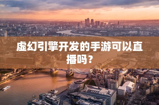虚幻引擎开发的手游可以直播吗？