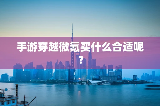 手游穿越微氪买什么合适呢？