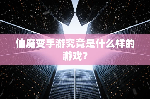 仙魔变手游究竟是什么样的游戏？