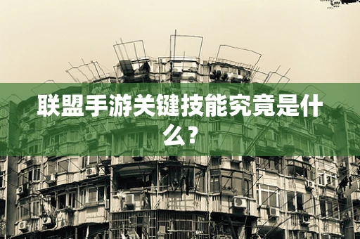 联盟手游关键技能究竟是什么？