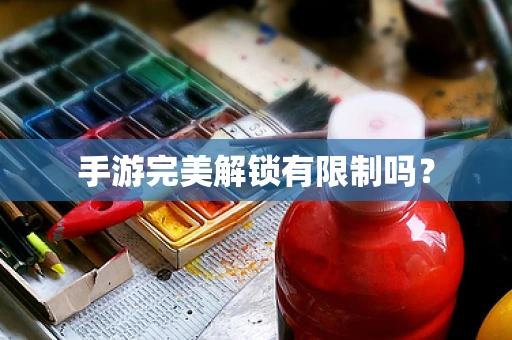 手游完美解锁有限制吗？