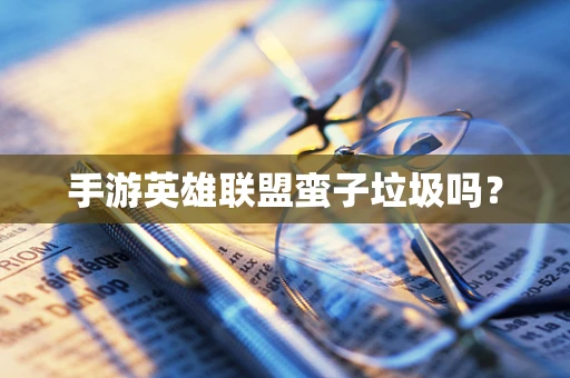 手游英雄联盟蛮子垃圾吗？