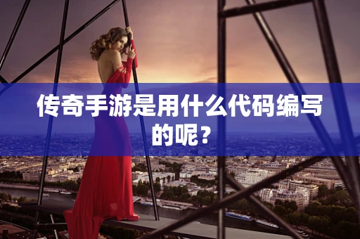 传奇手游是用什么代码编写的呢？