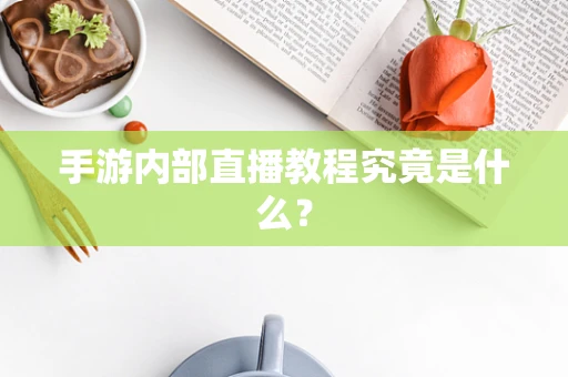 手游内部直播教程究竟是什么？