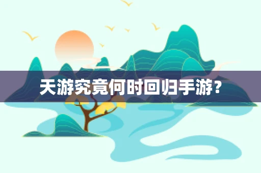 天游究竟何时回归手游？