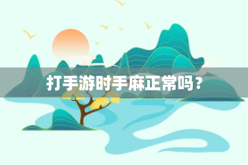 打手游时手麻正常吗？
