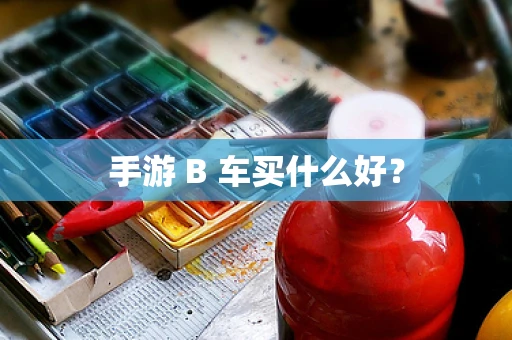 手游 B 车买什么好？