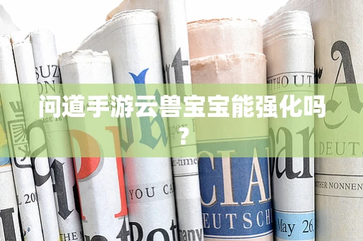 问道手游云兽宝宝能强化吗？