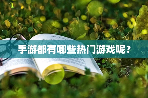 手游都有哪些热门游戏呢？
