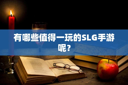 有哪些值得一玩的SLG手游呢？