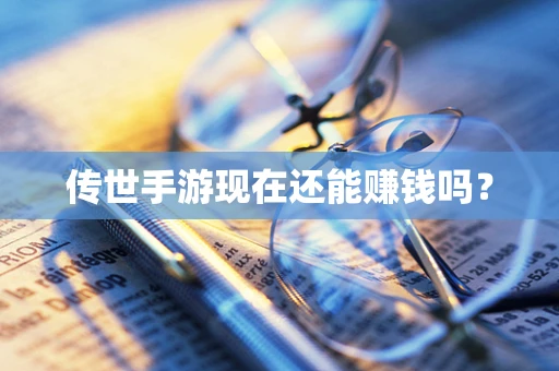 传世手游现在还能赚钱吗？
