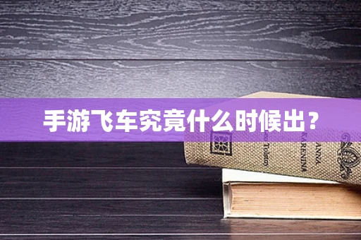 手游飞车究竟什么时候出？